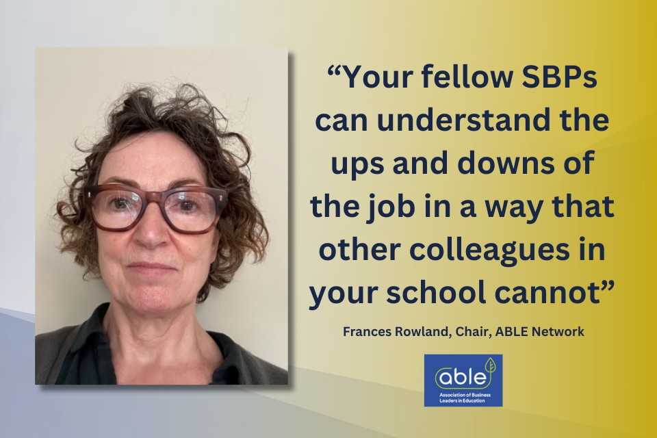 A headshot of Frances Rowland, Chair of the ABLE Network, with a quote alongside which reads: "Your fellow SBPs can understand the ups and downs of the job in a way that other colleagues in your school cannot". The ABLE logo is situated underneath the quote.