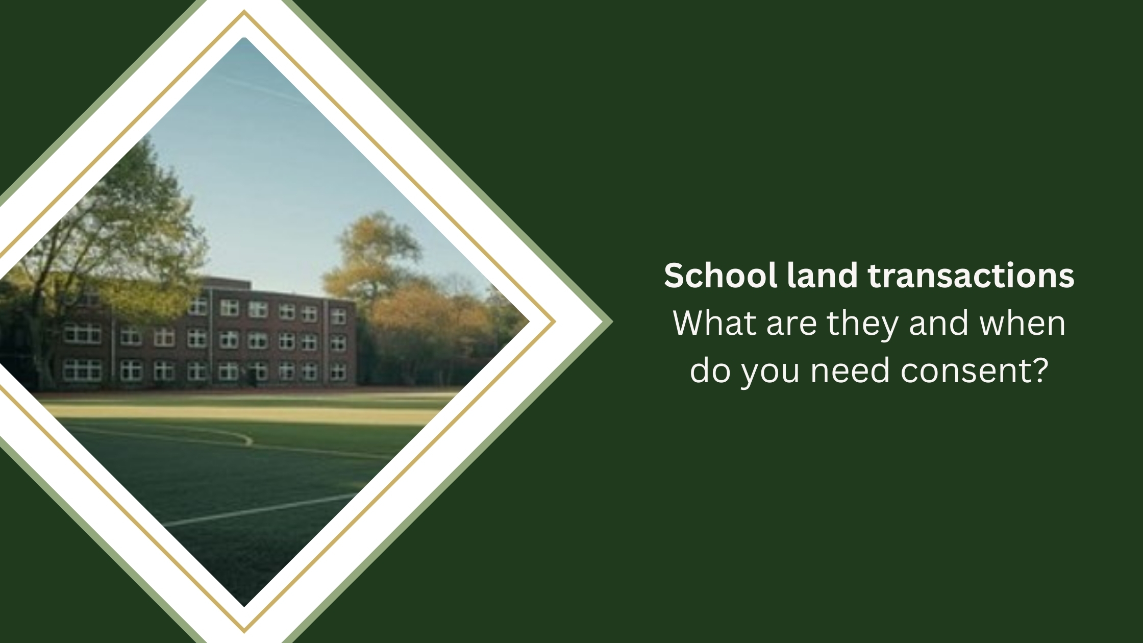 Image of school building surrounded by trees. 
Text reads: Schools land transactions. What they are and when do you need consent?