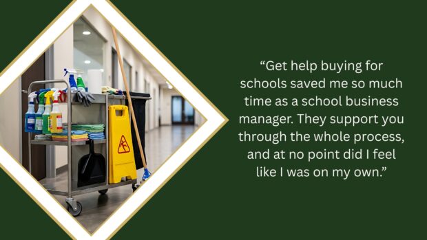 Picture of cleaning equipment in a school corridor, alongside a comment from Amery Hill Secondary School business manager, Nicola Wells, which reads: “Get help buying for schools saved me so much time as a school business manager. They support you through the whole process, and at no point did I feel like I was on my own.”